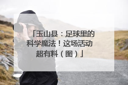 玉山县：足球里的科学魔法！这场活动超有料（图）
