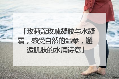 玫莉蔻玫瑰凝胶与水凝霜，感受自然的温柔，邂逅肌肤的水润诗意