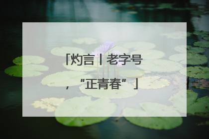 灼言丨老字号，“正青春”