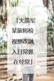 火箭军某旅将检视整改融入日常抓在经常
