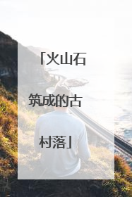 火山石筑成的古村落
