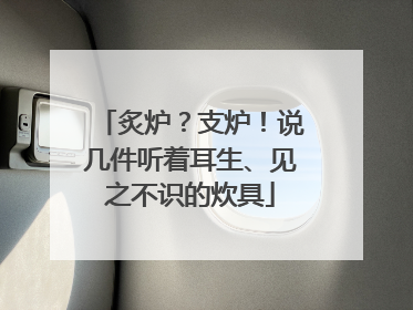 炙炉？支炉！说几件听着耳生、见之不识的炊具