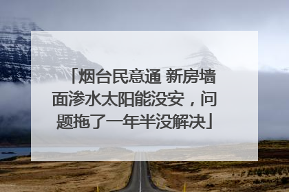烟台民意通 新房墙面渗水太阳能没安，问题拖了一年半没解决