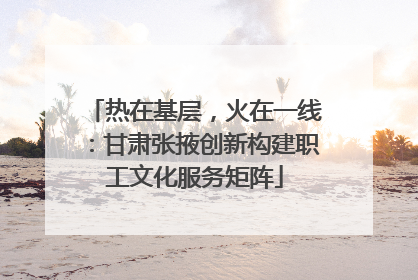 热在基层，火在一线：甘肃张掖创新构建职工文化服务矩阵