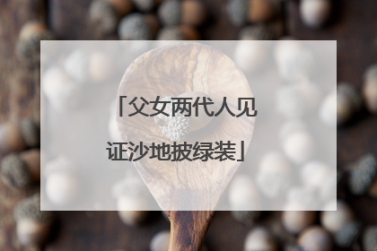 父女两代人见证沙地披绿装