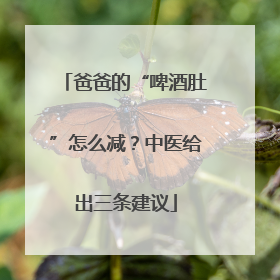 爸爸的“啤酒肚”怎么减？中医给出三条建议