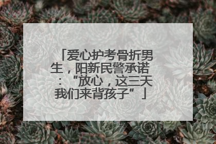 爱心护考骨折男生，阳新民警承诺：“放心，这三天我们来背孩子”
