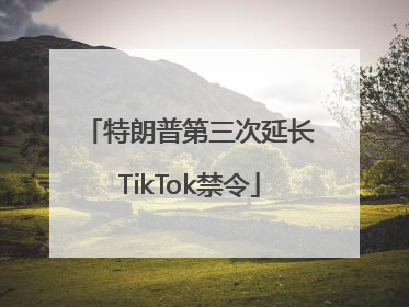 特朗普第三次延长TikTok禁令