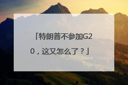 特朗普不参加G20，这又怎么了？