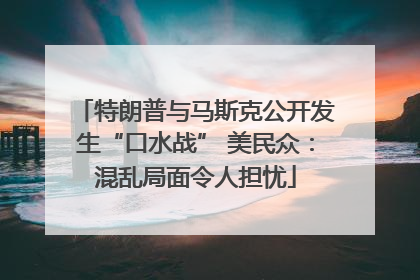 特朗普与马斯克公开发生“口水战” 美民众：混乱局面令人担忧