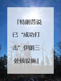 特朗普说已“成功打击”伊朗三处核设施