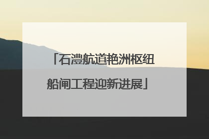 石澧航道艳洲枢纽船闸工程迎新进展