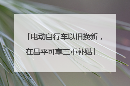 电动自行车以旧换新，在昌平可享三重补贴