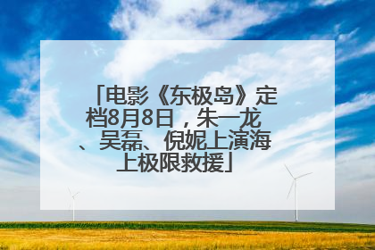 电影《东极岛》定档8月8日，朱一龙、吴磊、倪妮上演海上极限救援