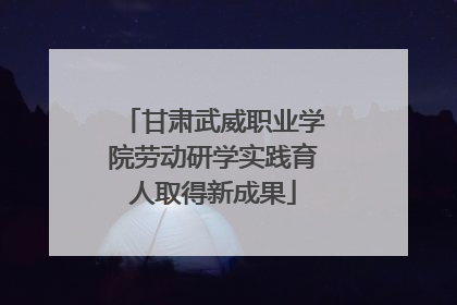 甘肃武威职业学院劳动研学实践育人取得新成果