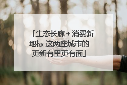 生态长廊＋消费新地标 这两座城市的更新有里更有面