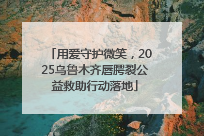 用爱守护微笑，2025乌鲁木齐唇腭裂公益救助行动落地