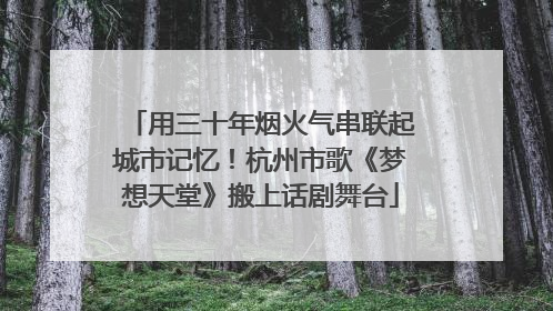 用三十年烟火气串联起城市记忆！杭州市歌《梦想天堂》搬上话剧舞台