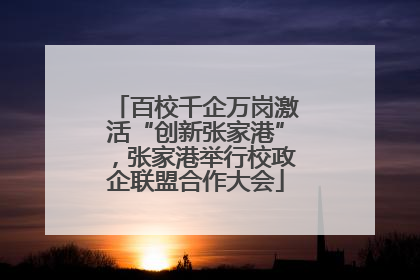 百校千企万岗激活“创新张家港”，张家港举行校政企联盟合作大会