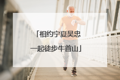 相约宁夏吴忠 一起徒步牛首山