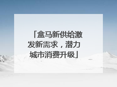 盒马新供给激发新需求，潜力城市消费升级
