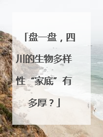 盘一盘，四川的生物多样性“家底”有多厚？
