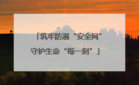 筑牢防溺“安全网”守护生命“每一刻”