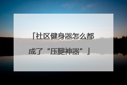 社区健身器怎么都成了“压腿神器”