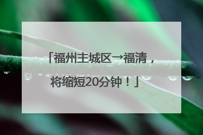 福州主城区→福清，将缩短20分钟！