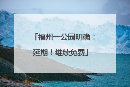 福州一公园明确：延期！继续免费