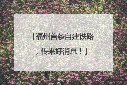 福州首条自建铁路，传来好消息！