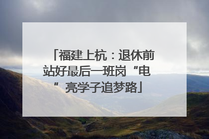 福建上杭：退休前站好最后一班岗“电”亮学子追梦路