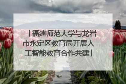福建师范大学与龙岩市永定区教育局开展人工智能教育合作共建