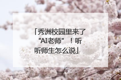 秀洲校园里来了“AI老师”！听听师生怎么说