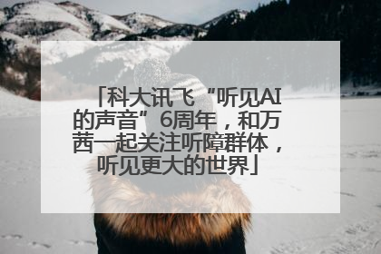 科大讯飞“听见AI的声音”6周年，和万茜一起关注听障群体，听见更大的世界