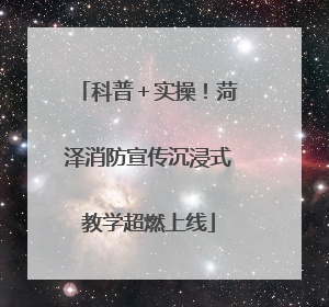 科普＋实操！菏泽消防宣传沉浸式教学超燃上线