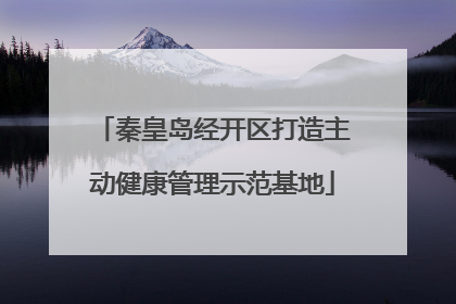 秦皇岛经开区打造主动健康管理示范基地