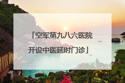 空军第九八六医院开设中医延时门诊