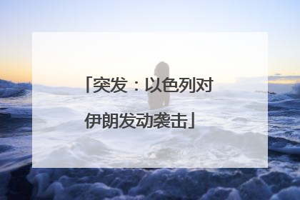 突发：以色列对伊朗发动袭击