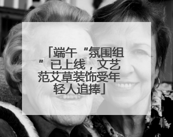 端午“氛围组”已上线，文艺范艾草装饰受年轻人追捧