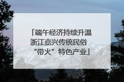端午经济持续升温 浙江嘉兴传统民俗“带火”特色产业