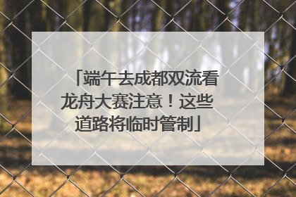 端午去成都双流看龙舟大赛注意！这些道路将临时管制