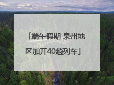 端午假期 泉州地区加开40趟列车