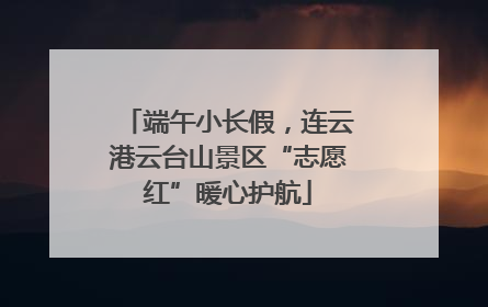 端午小长假，连云港云台山景区“志愿红”暖心护航