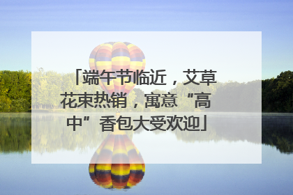 端午节临近，艾草花束热销，寓意“高中”香包大受欢迎