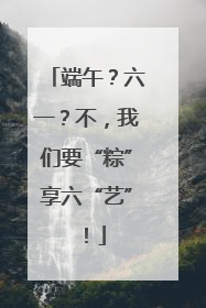 端午？六一？不，我们要“粽”享六“艺”！
