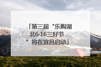 第三届“乐购湖北6·16三好节”将在宜昌启动