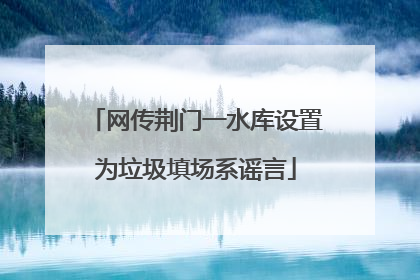 网传荆门一水库设置为垃圾填场系谣言