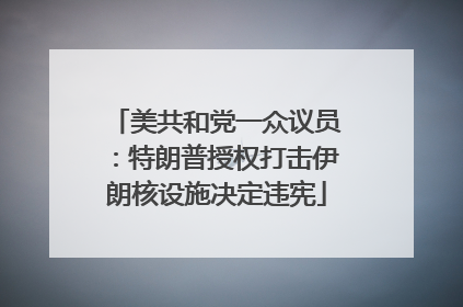 美共和党一众议员：特朗普授权打击伊朗核设施决定违宪