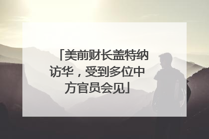 美前财长盖特纳访华，受到多位中方官员会见